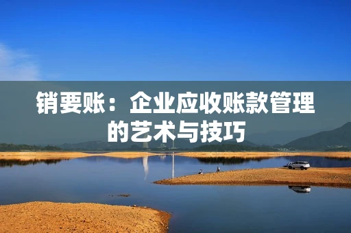 销要账：企业应收账款管理的艺术与技巧