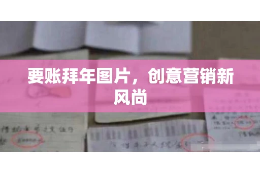 要账拜年图片,创意营销新风尚 要账拜年图片,创意营销新风尚