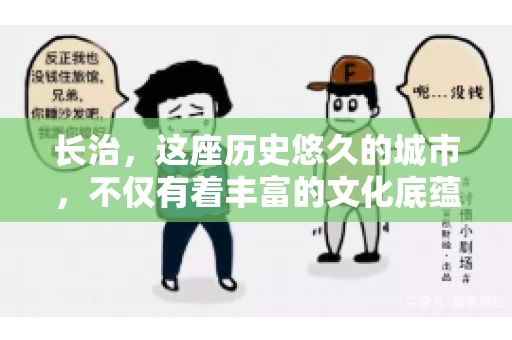 长治，这座历史悠久的城市，不仅有着丰富的文化底蕴，也是商业活动频繁的地方。那么，长治有要账公司吗？这个问题对于许多企业来说至关重要。今天，我们就来聊聊长治的这些要账公司，看看它们能为企业和个人提供哪些服务。