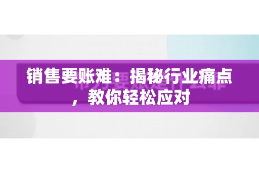 销售要账难:揭秘行业痛点,教你轻松应对 销售要账难:揭秘行业痛点,教你轻松应对