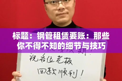 标题：钢管租赁要账：那些你不得不知的细节与技巧