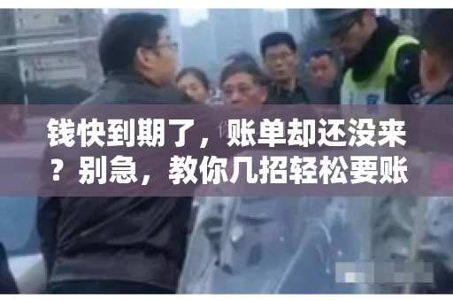 钱快到期了,账单却还没来?别急,教你几招轻松要账单! 钱快到期了,账单却还没来?别急,教你几招轻松要账单!