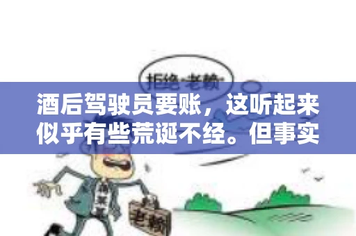 酒后驾驶员要账，这听起来似乎有些荒诞不经。但事实上，这样的案例在现实生活中并不少见。今天，我们就来聊聊这个话题，看看酒后驾驶员要账背后的故事。