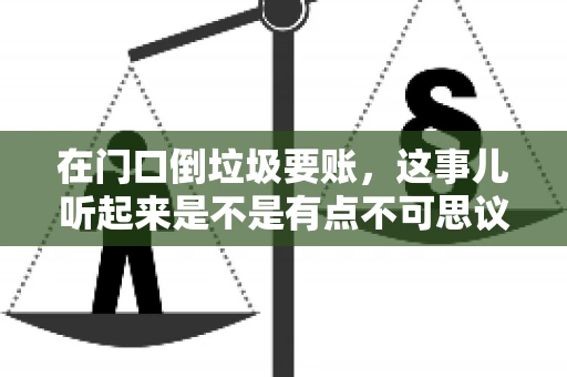在门口倒垃圾要账，这事儿听起来是不是有点不可思议？但事实上，这确实是一些小区居民生活中可能遇到的问题。今天，我们就来聊聊这个话题，看看这背后到底隐藏着哪些问题，以及我们该如何应对。