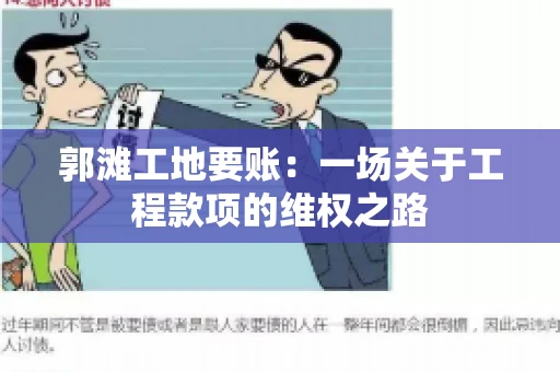 郭滩工地要账：一场关于工程款项的维权之路