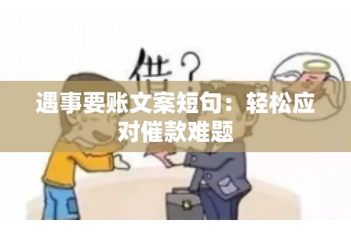 遇事要账文案短句：轻松应对催款难题