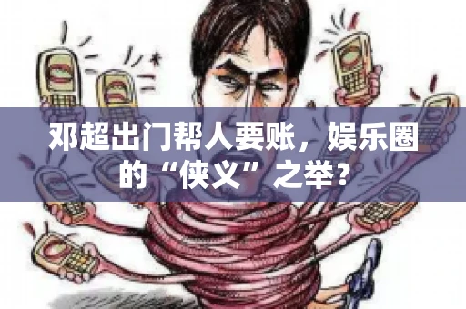 邓超出门帮人要账，娱乐圈的“侠义”之举？