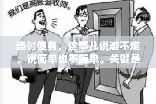 追讨债务，这事儿说难不难，说简单也不简单。关键是要掌握一些门道，才能让整个追讨过程既高效又省心。今天，咱们就来聊聊追讨债务的那些注意事项。
