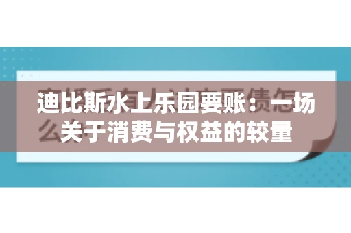 迪比斯水上乐园要账：一场关于消费与权益的较量