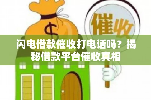 闪电借款催收打电话吗？揭秘借款平台催收真相