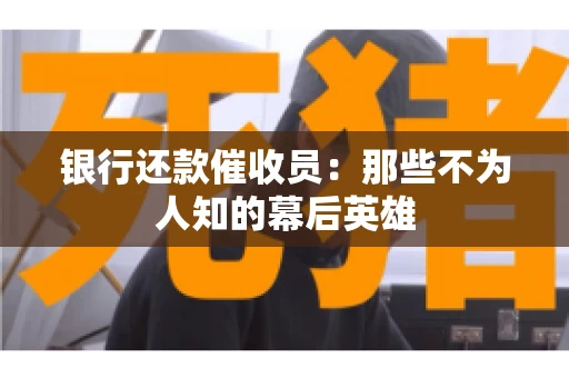 银行还款催收员：那些不为人知的幕后英雄