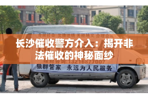 长沙催收警方介入：揭开非法催收的神秘面纱