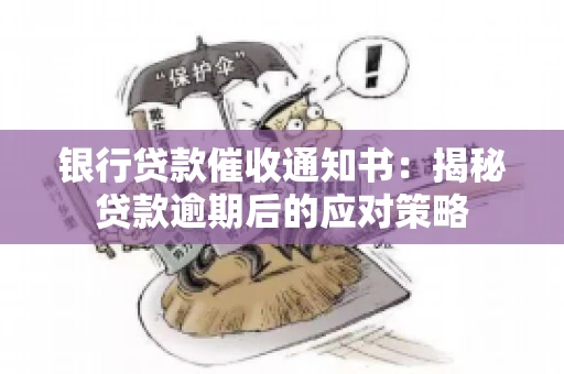 银行贷款催收通知书:揭秘贷款逾期后的应对策略 银行贷款催收通知书:揭秘贷款逾期后的应对策略
