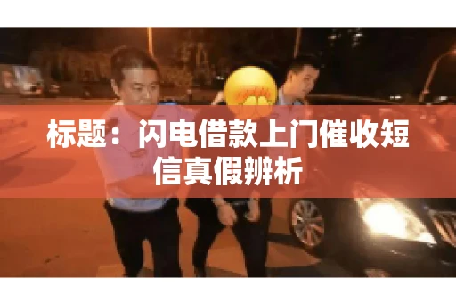 标题：闪电借款上门催收短信真假辨析