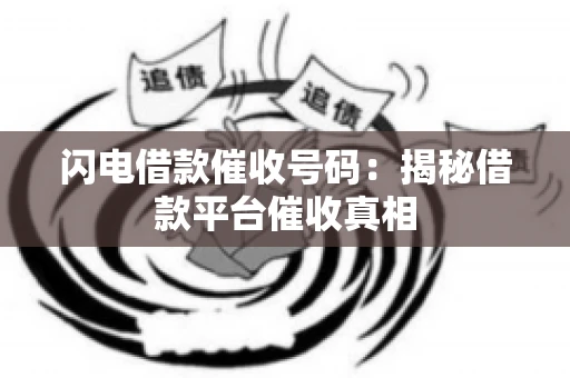 闪电借款催收号码:揭秘借款平台催收真相 闪电借款催收号码:揭秘借款平台催收真相