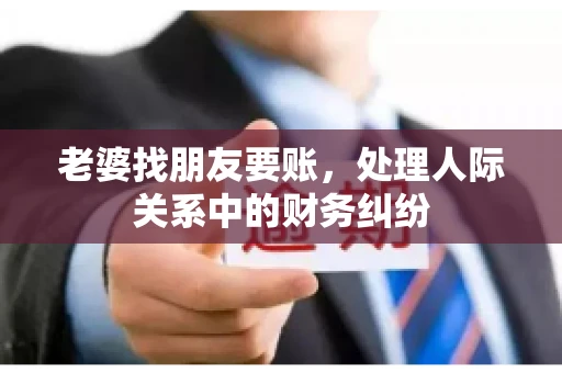 老婆找朋友要账，处理人际关系中的财务纠纷