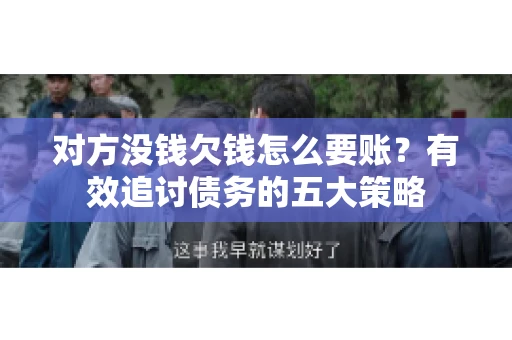 对方没钱欠钱怎么要账？有效追讨债务的五大策略
