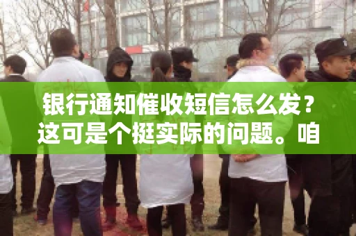 银行通知催收短信怎么发？这可是个挺实际的问题。咱们得聊聊，怎么才能让催收短信既有效又得体。