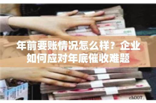 年前要账情况怎么样？企业如何应对年底催收难题