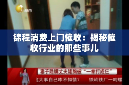 锦程消费上门催收：揭秘催收行业的那些事儿