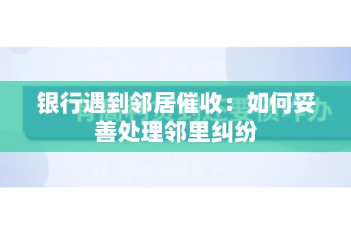 银行遇到邻居催收：如何妥善处理邻里纠纷